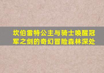 坎伯雷特公主与骑士唤醒冠军之剑的奇幻冒险森林深处