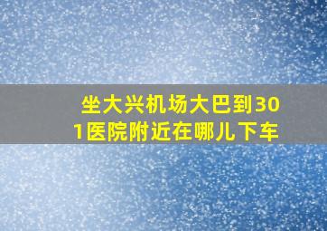 坐大兴机场大巴到301医院附近在哪儿下车