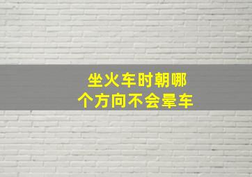 坐火车时朝哪个方向不会晕车