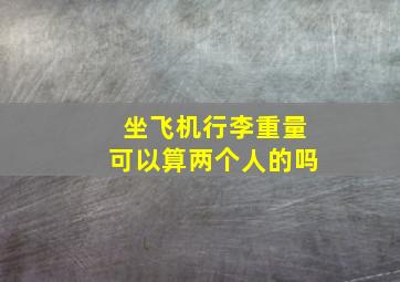 坐飞机行李重量可以算两个人的吗