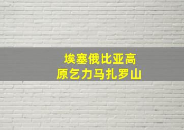 埃塞俄比亚高原乞力马扎罗山