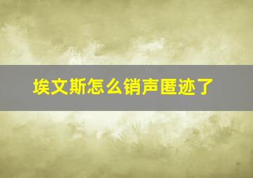 埃文斯怎么销声匿迹了