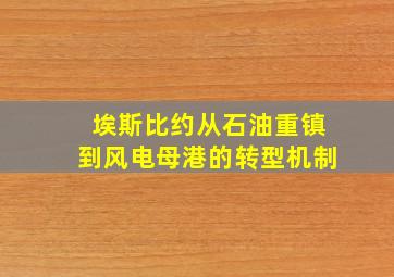 埃斯比约从石油重镇到风电母港的转型机制