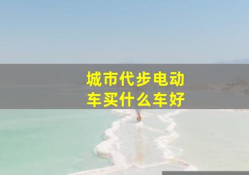 城市代步电动车买什么车好