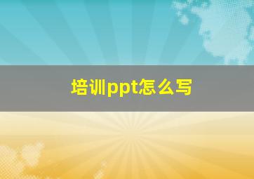 培训ppt怎么写