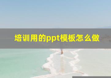 培训用的ppt模板怎么做