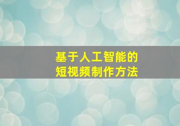 基于人工智能的短视频制作方法