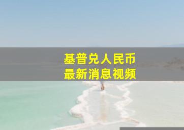 基普兑人民币最新消息视频