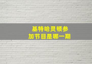 基特哈灵顿参加节目是哪一期