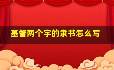 基督两个字的隶书怎么写