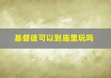 基督徒可以到庙里玩吗