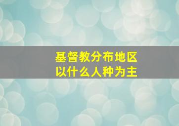 基督教分布地区以什么人种为主