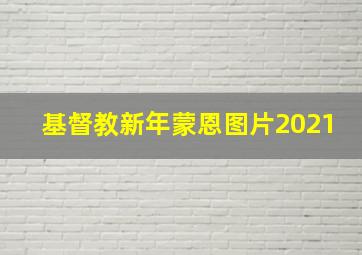 基督教新年蒙恩图片2021