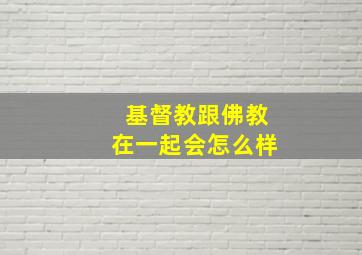 基督教跟佛教在一起会怎么样