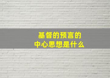 基督的预言的中心思想是什么