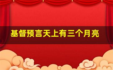 基督预言天上有三个月亮