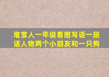 堆雪人一年级看图写话一段话人物两个小朋友和一只狗