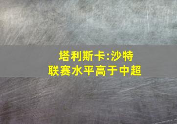 塔利斯卡:沙特联赛水平高于中超