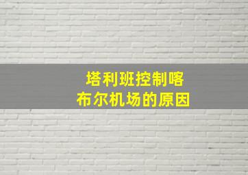 塔利班控制喀布尔机场的原因