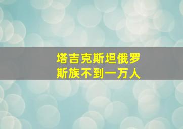 塔吉克斯坦俄罗斯族不到一万人