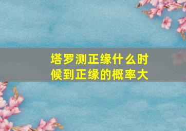 塔罗测正缘什么时候到正缘的概率大