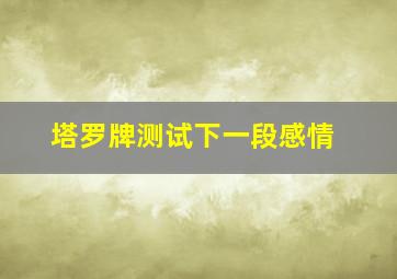 塔罗牌测试下一段感情