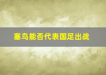 塞鸟能否代表国足出战