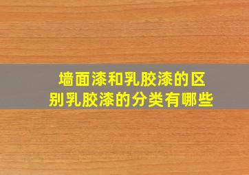 墙面漆和乳胶漆的区别乳胶漆的分类有哪些