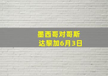 墨西哥对哥斯达黎加6月3日