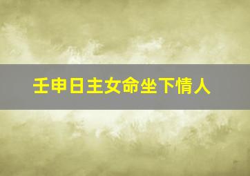 壬申日主女命坐下情人