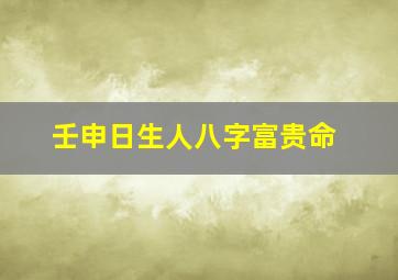 壬申日生人八字富贵命