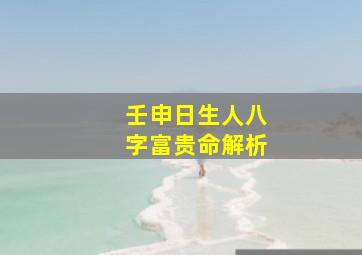 壬申日生人八字富贵命解析