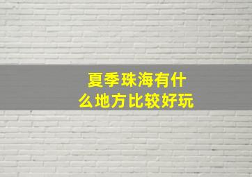 夏季珠海有什么地方比较好玩