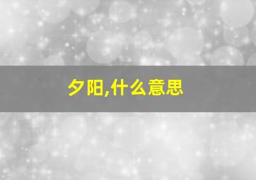 夕阳,什么意思