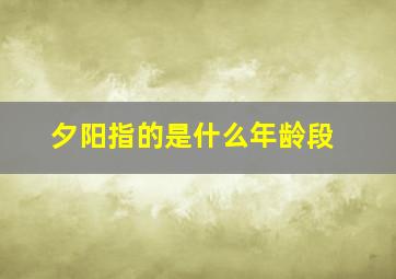 夕阳指的是什么年龄段