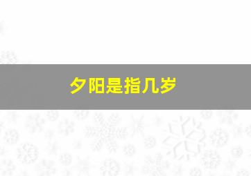 夕阳是指几岁