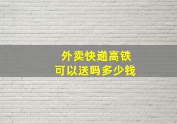 外卖快递高铁可以送吗多少钱