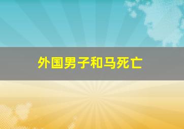 外国男子和马死亡