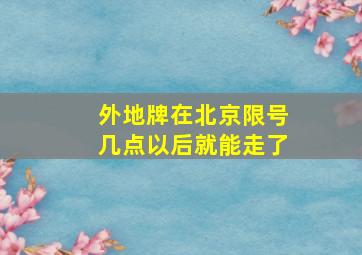 外地牌在北京限号几点以后就能走了