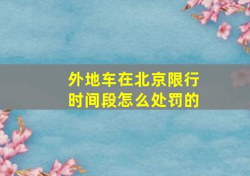 外地车在北京限行时间段怎么处罚的