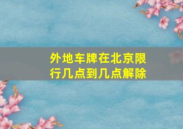 外地车牌在北京限行几点到几点解除