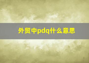 外贸中pdq什么意思