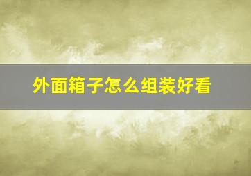 外面箱子怎么组装好看