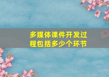 多媒体课件开发过程包括多少个环节