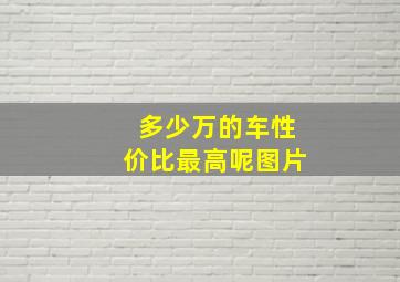 多少万的车性价比最高呢图片