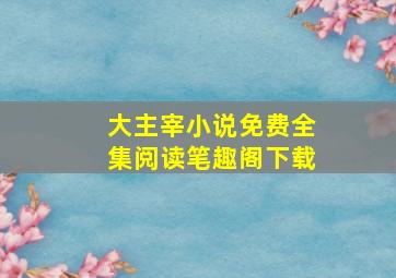 大主宰小说免费全集阅读笔趣阁下载