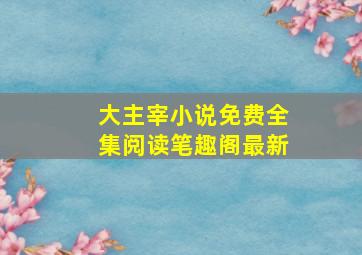 大主宰小说免费全集阅读笔趣阁最新