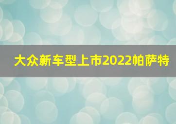 大众新车型上市2022帕萨特