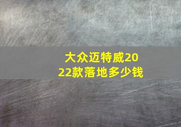 大众迈特威2022款落地多少钱