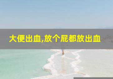 大便出血,放个屁都放出血